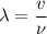 \lambda=\dfrac{v}{\nu}