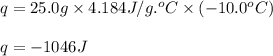 q=25.0g\times 4.184J/g.^oC\times (-10.0^oC)\\\\q=-1046J