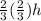 \frac{2}{3}(\frac{2}{3})h