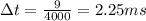 \Delta t = \frac{9}{4000} = 2.25 ms