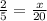 \frac{2}{5}=\frac{x}{20}