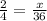 \frac{2}{4}=\frac{x}{36}