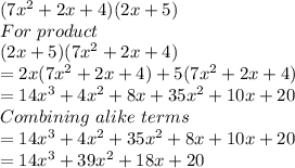 (7x^2+2x+4)(2x+5)\\For\ product\\(2x+5)(7x^2+2x+4)\\= 2x(7x^2+2x+4)+5(7x^2+2x+4)\\= 14x^3+4x^2+8x+35x^2+10x+20\\Combining\ alike\ terms\\= 14x^3+4x^2+35x^2+8x+10x+20\\=14x^3+39x^2+18x+20