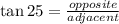 \tan 25\degree=\frac{opposite}{adjacent}