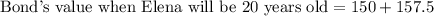 \text{Bond's value when Elena will be 20 years old}=150+157.5