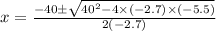 x = \frac{-40\pm\sqrt{40^2 - 4\times (-2.7) \times (-5.5)}} {2(-2.7)}