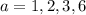 a = 1,2,3,6