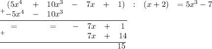 _+\begin{matrix}(5x^4&+&10x^3&-&7x&+&1)&:&(x+2)&=5x^3-7\\-5x^4&-&10x^3\end{matrix}\\\overline{_+\begin{matrix}\ \ =&&&&=&\ \ \ -&7x&+&1\\&&&&&&7x&+&14\end{matrix}}\\\overline{\qquad\qquad\qquad\qquad\qquad\qquad\qquad\ 15}