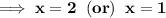 \bold{\implies x = 2\;\;(or)\;\; x = 1}