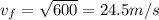 v_f =\sqrt{600} = 24.5 m/s