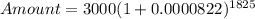 Amount = 3000(1+ 0.0000822)^{1825}