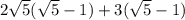2\sqrt{5}(\sqrt{5}-1) + 3(\sqrt{5}-1)