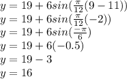 y = 19 + 6 sin (\frac{\pi }{12}(9-11))\\y = 19 + 6 sin (\frac{\pi }{12}(-2))\\y = 19 + 6 sin (\frac{-\pi }{6})\\y = 19 + 6(-0.5)\\y = 19 - 3\\y = 16