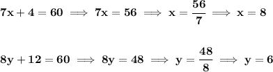 \bf 7x+4=60\implies 7x=56\implies x=\cfrac{56}{7}\implies x=8 \\\\\\ 8y+12=60\implies 8y=48\implies y=\cfrac{48}{8}\implies y=6