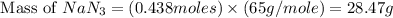 \text{ Mass of }NaN_3=(0.438moles)\times (65g/mole)=28.47g