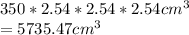 350*2.54*2.54*2.54cm^{3} \\=5735.47cm^{3}