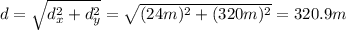 d=\sqrt{d_x^2+d_y^2}=\sqrt{(24 m)^2+(320 m)^2}=320.9 m
