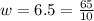 w=6.5=\frac{65}{10}