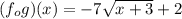 (f_ {o} g) (x) = - 7 \sqrt {x + 3} +2
