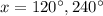 x=120^\circ,240^\circ