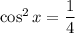 \cos^2x=\dfrac{1}{4}