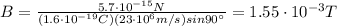 B=\frac{5.7\cdot 10^{-15}N}{(1.6\cdot 10^{-19} C)(23\cdot 10^6 m/s) sin 90^{\circ}}=1.55\cdot 10^{-3} T