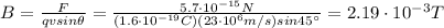 B=\frac{F}{qv sin \theta}=\frac{5.7\cdot 10^{-15}N}{(1.6\cdot 10^{-19} C)(23\cdot 10^6 m/s) sin 45^{\circ}}=2.19\cdot 10^{-3} T