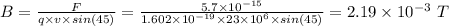 B = \frac{F}{q\times v \times sin(45)} = \frac{5.7 \times 10^{-15}}{1.602 \times 10^{-19} \times 23 \times 10^6 \times sin(45)} = 2.19 \times 10^{-3} \ T