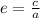 e = \frac{c}{a}