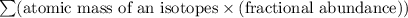 \sum(\text{atomic mass of an isotopes}\times (\text{fractional abundance)})