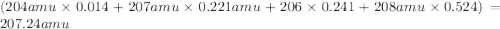 (204 amu\times 0.014+207 amu\times 0.221 amu+206\times 0.241+208 amu\times 0.524)=207.24 amu