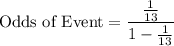 \text{Odds of Event}=\dfrac{\frac{1}{13}}{1-\frac{1}{13}}