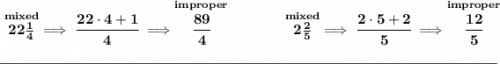 \bf \stackrel{mixed}{22\frac{1}{4}}\implies \cfrac{22\cdot 4+1}{4}\implies \stackrel{improper}{\cfrac{89}{4}}~\hfill \stackrel{mixed}{2\frac{2}{5}}\implies \cfrac{2\cdot 5+2}{5}\implies \stackrel{improper}{\cfrac{12}{5}} \\\\[-0.35em] \rule{34em}{0.25pt}