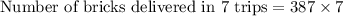 \text{Number of bricks delivered in 7 trips}=387\times 7