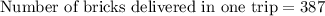 \text{Number of bricks delivered in one trip}=387