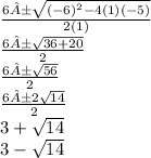 \frac{6 ± \sqrt{(-6)^{2}-4(1)(-5) } }{2(1)} \\\frac{6 ± \sqrt{36+20} }{2} \\\frac{6 ± \sqrt{56} }{2} \\\ \frac{6 ± 2\sqrt{14} }{2} \\3+\sqrt{14} \\3-\sqrt{14}