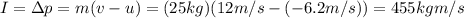I=\Delta p=m(v-u)=(25 kg)(12 m/s-(-6.2 m/s))=455 kg m/s