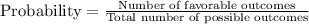 \text{Probability}=\frac{\text{Number of favorable outcomes}}{\text{Total number of possible outcomes}}