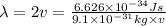 \lambda =2v=\frac{6.626\times 10^{-34}Js}{9.1\times 10^{-31}kg\times v}