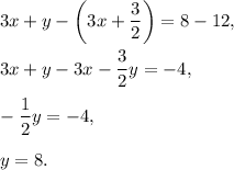 3x+y-\left(3x+\dfrac{3}{2}\right)=8-12,\\ \\3x+y-3x-\dfrac{3}{2}y=-4,\\ \\-\dfrac{1}{2}y=-4,\\ \\y=8.