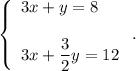 \left\{\begin{array}{l}3x+y=8\\ \\3x+\dfrac{3}{2}y=12\end{array}\right..