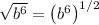 \sqrt{b^6} = \left(b^6\right)^{1/2}