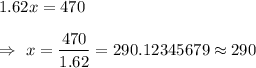 1.62x=470\\\\\Rightarrow\ x=\dfrac{470}{1.62}=290.12345679\approx290