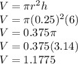 V=\pi r^{2}h\\V=\pi(0.25)^{2}(6)\\V=0.375\pi\\V=0.375(3.14)\\V=1.1775