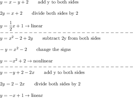 y=x-y+2\qquad\text{add y to both sides}\\\\2y=x+2\qquad\text{divide both sides by 2}\\\\y=\dfrac{1}{2}x+1\to\text{linear}\\----------------------------\\y=x^2-2+2y\qquad\text{subtract 2y from both sides}\\\\-y=x^2-2\qquad\text{change the signs}\\\\y=-x^2+2\to\text{nonlinear}\\----------------------------\\y=-y+2-2x\qquad\text{add y to both sides}\\\\2y=2-2x\qquad\text{divide both sides by 2}\\\\y=-x+1\to\text{linear}