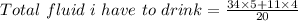 Total\ fluid\ i\ have\ to\ drink = \frac{34\times 5+11\times 4}{20}