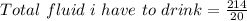 Total\ fluid\ i\ have\ to\ drink = \frac{214}{20}