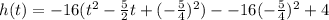 h(t) = - 16 ({t}^{2} - \frac{5}{2} t + ( - \frac{5}{4})^{2} ) - -16( - \frac{5}{4})^{2} + 4