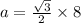 a= \frac{\sqrt{3} }{2} \times 8