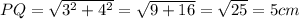 PQ = \sqrt{3^2+4^2} =\sqrt{9+16} =\sqrt{25} = 5 cm